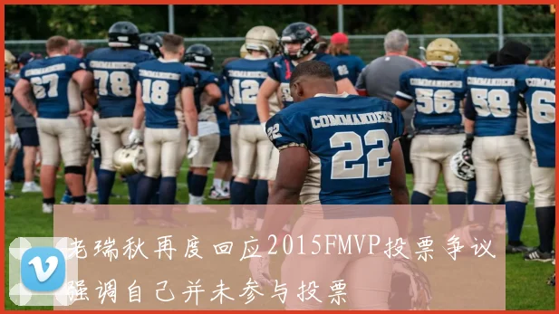 老瑞秋再度回应2015FMVP投票争议强调自己并未参与投票