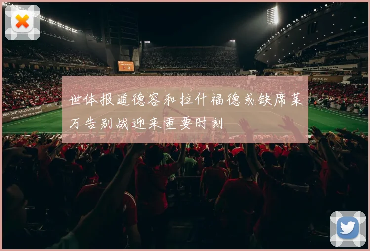 世体报道德容和拉什福德或缺席莱万告别战迎来重要时刻