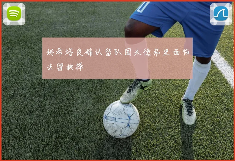 姆希塔良确认留队国米德弗里面临去留抉择
