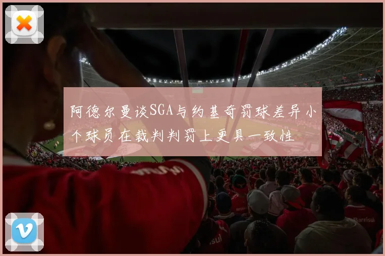 阿德尔曼谈SGA与约基奇罚球差异小个球员在裁判判罚上更具一致性