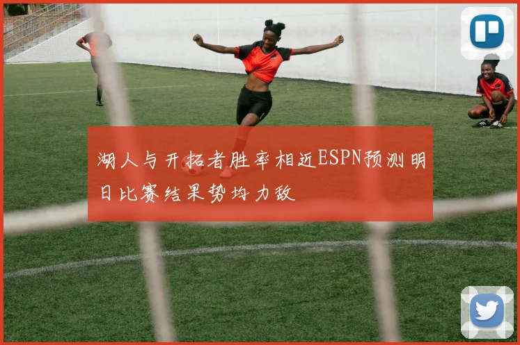湖人与开拓者胜率相近ESPN预测明日比赛结果势均力敌