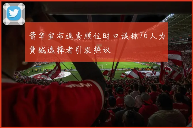 萧华宣布选秀顺位时口误称76人为费城选择者引发热议
