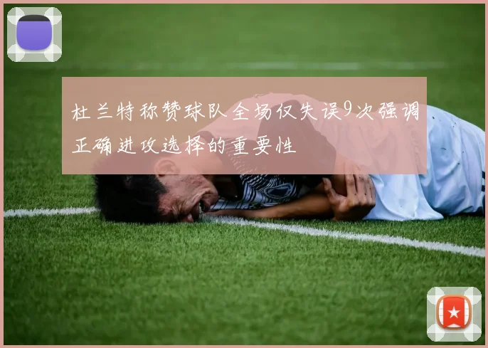 杜兰特称赞球队全场仅失误9次强调正确进攻选择的重要性