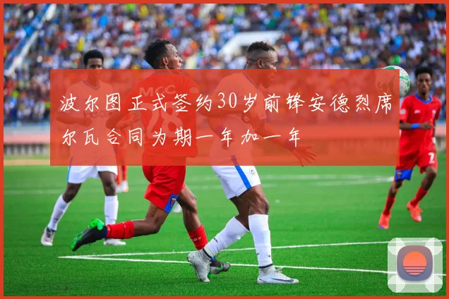 波尔图正式签约30岁前锋安德烈席尔瓦合同为期一年加一年