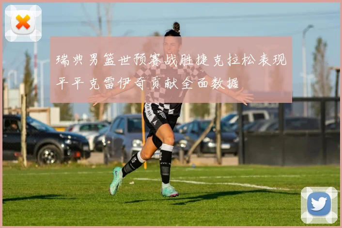 瑞典男篮世预赛战胜捷克拉松表现平平克雷伊奇贡献全面数据
