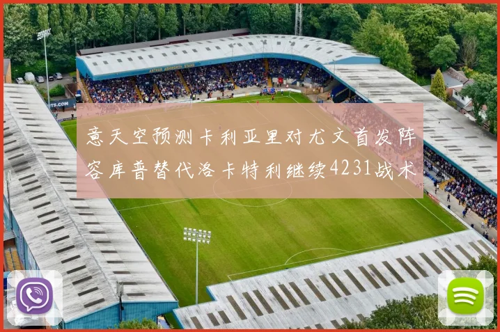 意天空预测卡利亚里对尤文首发阵容库普替代洛卡特利继续4231战术