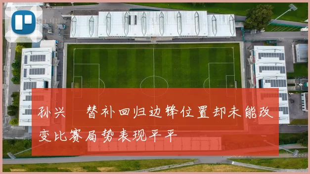 孙兴慜替补回归边锋位置却未能改变比赛局势表现平平