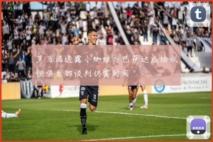 罗马诺透露小蜘蛛与巴萨达成协议但俱乐部谈判仍需时间